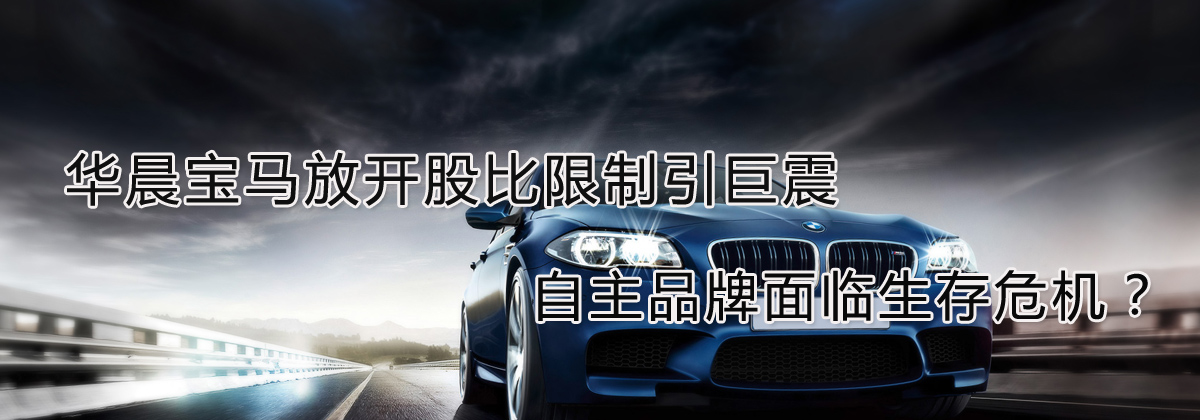 華晨寶馬放開股比限制引巨震 自主品牌面臨生存危機(jī)？