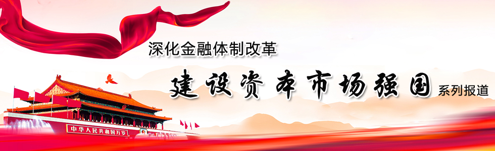深化金融體制改革 建設(shè)資本市場(chǎng)強(qiáng)國(guó)
