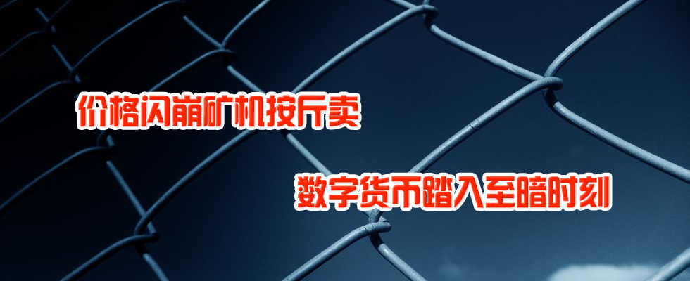 價(jià)格閃崩礦機(jī)按斤賣 數(shù)字貨幣踏入至暗時(shí)刻