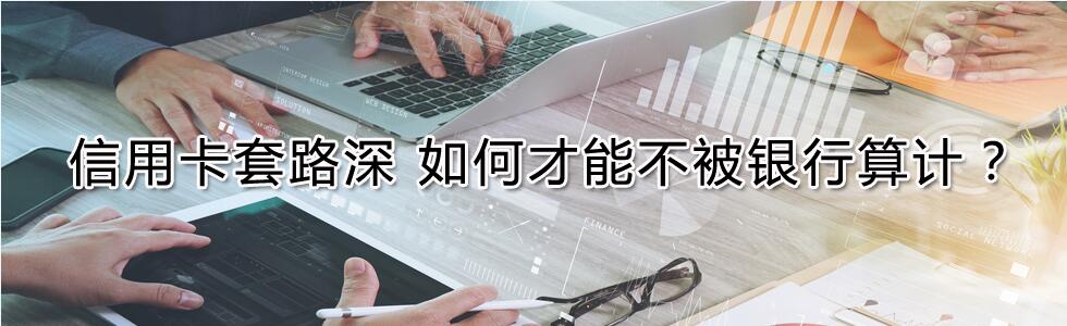 信用卡套路深 如何才能不被銀行算計?