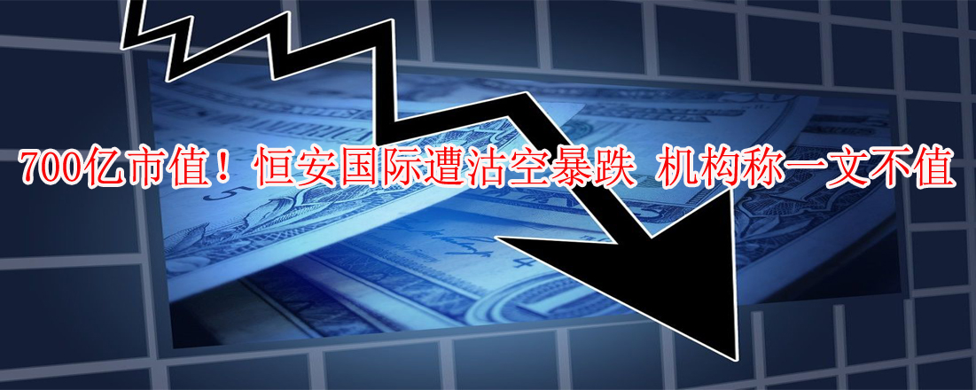 700億市值！恒安國(guó)際遭沽空暴跌 機(jī)構(gòu)稱(chēng)一文不值